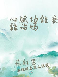 心脏功能衰竭还能治吗