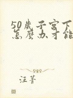 50岁子宫下垂怎么办才能恢复好