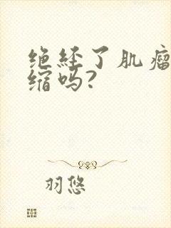 绝经了肌瘤会萎缩吗?