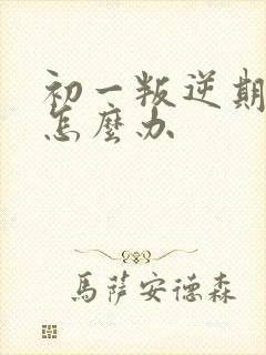 初一叛逆期厌学怎么办