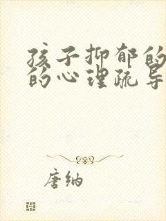 孩子抑郁的具体的心理疏导方法