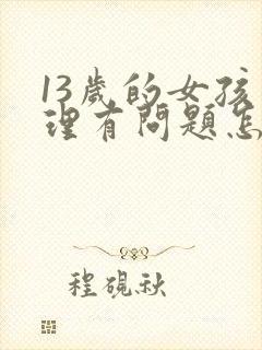 13岁的女孩心理有问题怎么解决