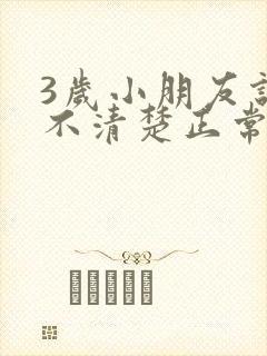 3岁小朋友说话不清楚正常吗