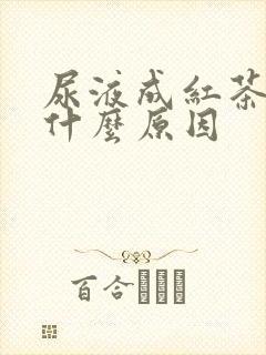 尿液成红茶色是什么原因