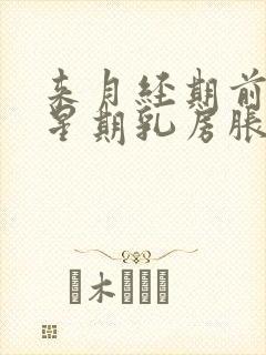 来月经期前一个星期乳房胀痛乳头痛