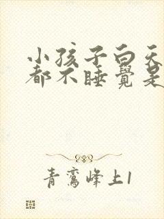 小孩子白天晚上都不睡觉是什么原因