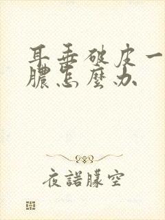 耳垂破皮一直流脓怎么办