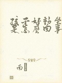 孩子好动坐不住是怎么回事