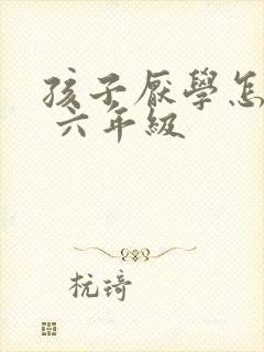 孩子厌学怎么办 六年级