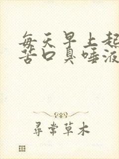 每天早上起床口苦口臭唾液浑浊发黄有血