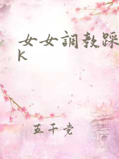 女女调教踩踏vk