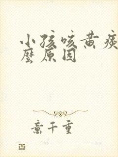 小孩咳黄痰是什么原因