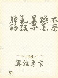 脾气暴躁不听话的孩子怎么教育