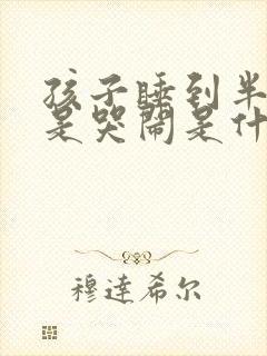 孩子睡到半夜总是哭闹是什么原因呢