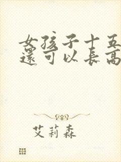 女孩子十五六岁还可以长高吗