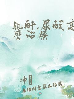 肌酐,尿酸高怎么治疗