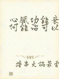 心脏功能衰竭如何能治可以