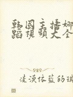 韩国主播娜娜舞蹈视频大全