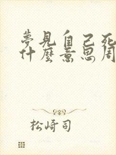 梦见自己死了是什么意思周公解梦