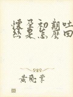 怀孕初期吐出血丝是怎么回事