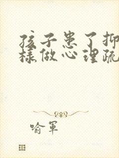 孩子患了抑郁怎样做心理疏导