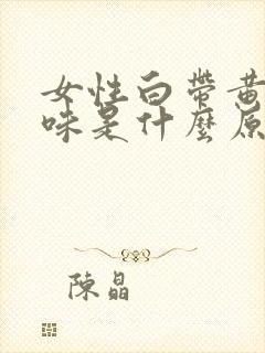 女性白带黄有异味是什么原因