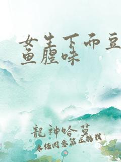 女生下面豆腐渣鱼腥味