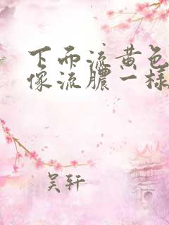 下面流黄色液体像流脓一样还有血