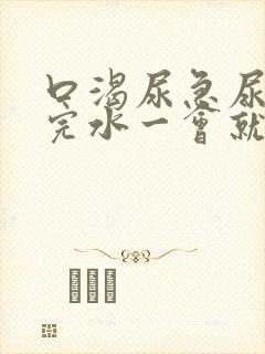 口渴尿急尿频喝完水一会就尿怎么回事