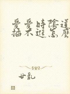 爱爱时阴道干涩插不进怎么办