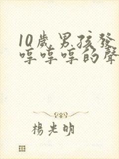 10岁男孩发出哼哼哼的声音,怎么回事