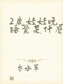 2岁娃娃晚上不睡觉是什么原因