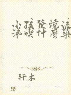 小孩发烧流清鼻涕吃什么药管用