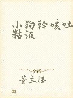 小狗干咳吐白色粘液