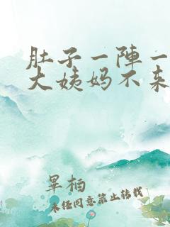 肚子一阵一阵疼大姨妈不来怎么回事