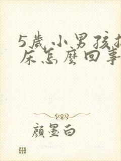 5岁小男孩总尿床怎么回事