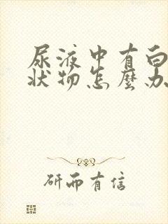 尿液中有白色絮状物怎么办