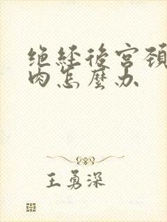 绝经后宫颈管息肉怎么办