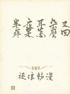 半夜耳朵又痒又疼是怎么回事