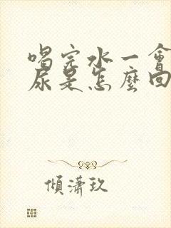 喝完水一会就想尿是怎么回事