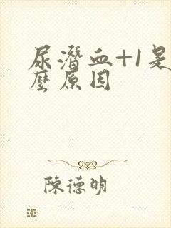 尿潜血+1是什么原因