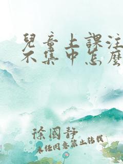 儿童上课注意力不集中怎么改