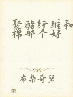 聚酯纤维和混纺棉哪个好