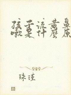 孩子流黄鼻涕咳嗽是什么原因