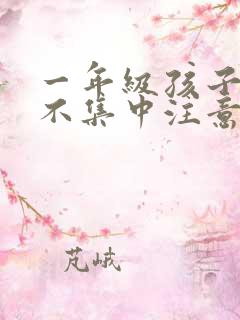 一年级孩子上课不集中注意力听课怎么纠正