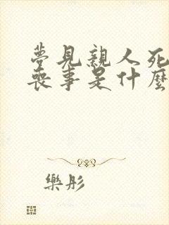 梦见亲人死了办丧事是什么兆头啊