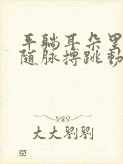 平躺耳朵里会有随脉搏跳动的声音