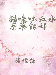 猫咪吐血水吃什么药能好