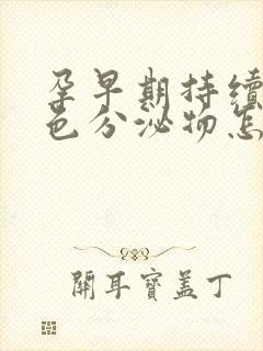 孕早期持续有褐色分泌物怎么回事