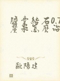 胆囊结石0.7厘米怎么治